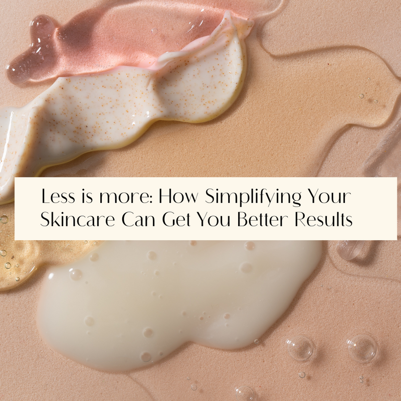 Less is more: How Simplifying Your Skincare Can Get You Better Results
